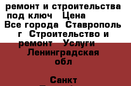 ремонт и строительства под ключ › Цена ­ 1 000 - Все города, Ставрополь г. Строительство и ремонт » Услуги   . Ленинградская обл.,Санкт-Петербург г.